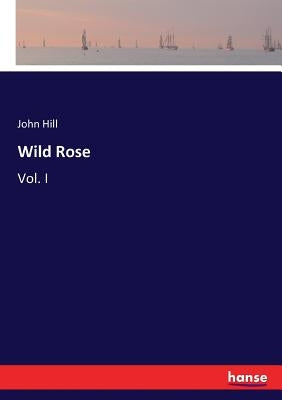 Wild Rose: Vol. I by Hill, John