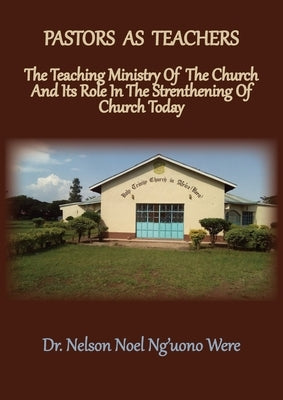 Pastors As Teachers: The Teaching Ministry of the Church and Its Role in the Strengthening of Church Today by Were, Nelson Noel