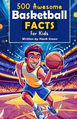 500 Awesome Basketball Facts for Kids: Dive into Epic Comebacks, Legendary Players, and More! (The Ultimate Gift for Basketball Enthusiasts & Young Re by Simon, Hank