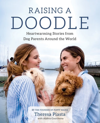 Raising a Doodle: Heartwarming Stories from Dog Parents Around the World by Piasta, Theresa