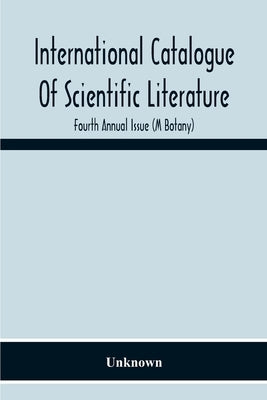 International Catalogue Of Scientific Literature; Fourth Annual Issue (M Botany) by Unknown