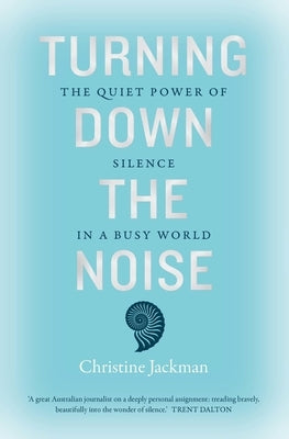 Turning Down the Noise: The Quiet Power of Silence in a Busy World by Jackman, Christine
