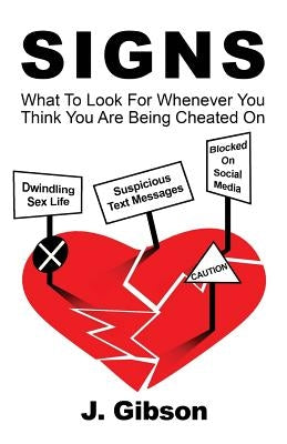 Signs: What To Look For Whenever You Think You Are Being Cheated On by Gibson, J.