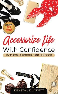 Accessorize Life With Confidence: How to Become a Successful Female Entrepreneur by Duckett, Krystal