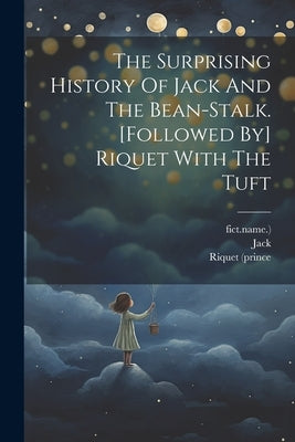 The Surprising History Of Jack And The Bean-stalk. [followed By] Riquet With The Tuft by (Fict Name )., Jack