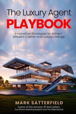 The Luxury Agent Playbook: Innovative Strategies to Attract Affluent Clients and Luxury Listings by Satterfield, Mark