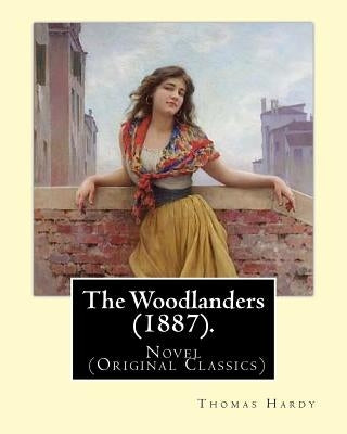 The Woodlanders (1887). By: Thomas Hardy: Novel (Original Classics) by Hardy, Thomas