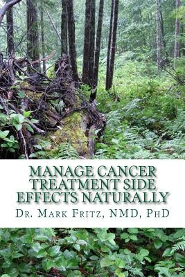 Manage Cancer Treatment Side Effects Naturally: Patient's Practical Guide by Fritz Nd, Mark