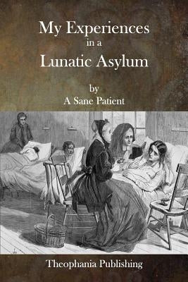 My Experiences in a Lunatic Asylum by Patient, A. Sane