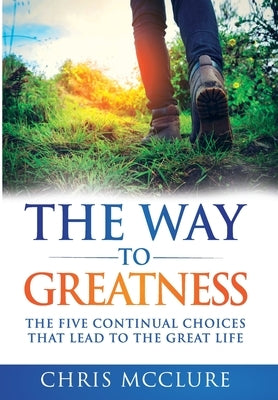 The Way To Greatness: The Five Continual Choices That Lead To The GREAT Life by McClure, Chris