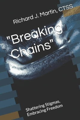"Breaking Chains": Shattering Stigmas, Embracing Freedom by Martin Ctss, Richard J.