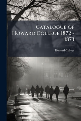 Catalogue of Howard College 1872 - 1873 by College, Howard