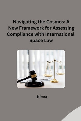 Navigating the Cosmos: A New Framework for Assessing Compliance with International Space Law by Nimra