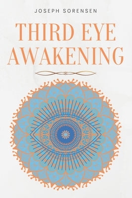 Third Eye Awakening: A Guided Meditation manual to Expand Mind Power, Enhance Intuition, Psychic Abilities using Chakra Meditation & Self Healing by Sorensen, Joseph