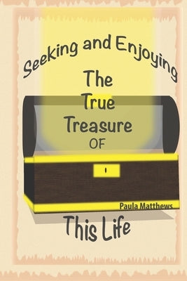 Seeking And Enjoying The True Treasure Of This Life by Scott, Danielle N.