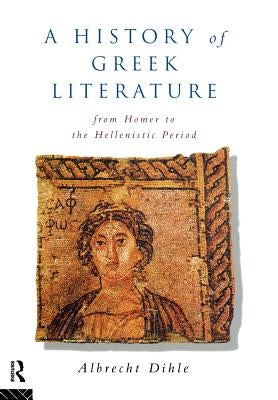 History of Greek Literature: From Homer to the Hellenistic Period by Dihle, Albrecht