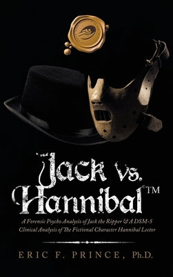 Jack Vs. Hannibal (c) Tm: A Forensic Psycho Analysis of Jack the Ripper & a Dsm-5 Clinical Analysis of the Fictional Character Hannibal Lector by Prince, Eric F.