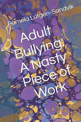 Adult Bullying--A Nasty Piece of Work: : Translating Decade of Research on Non-Sexual Harassment, Psychological Terror, Mobbing, and Emotional Abuse o by Lutgen-Sandvik, Pamela