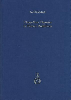 Three-Vow Theories in Tibetan Buddhism: A Comparative Study of Major Traditions from the Twelfth Through Nineteenth Centuries by Sobisch, Jan-Ulrich