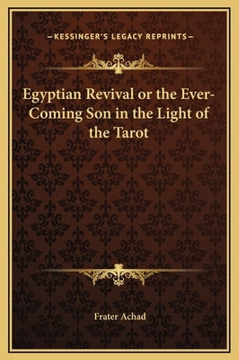 Egyptian Revival or the Ever-Coming Son in the Light of the Tarot by Achad, Frater