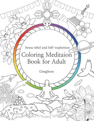Coloring Meditation Book for Adult: Stress relief and Self-exploration; Zen, Mandala, Relaxation, Inner-reflection, Inspiration, Positivity, Spiritual by Gongseon