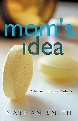 Mom's Idea: A Journey Through Madness by Smith, Nathan