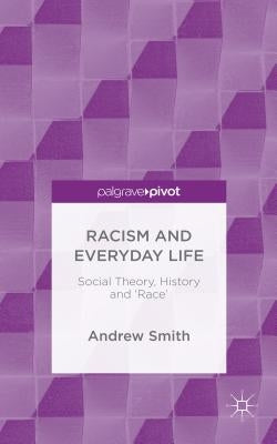 Racism and Everyday Life: Social Theory, History and 'Race' by Smith, Andrew