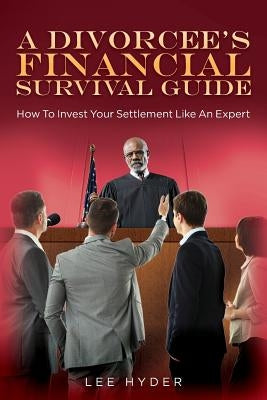 A Divorcee's Financial Survival Guide: How To Invest Your Settlement Like An Expert by Hyder, Lee