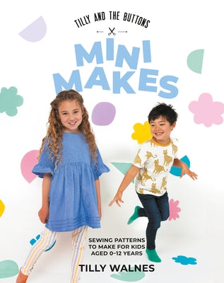 Tilly and the Buttons: Mini Makes: Sewing Pattens to Make for Kids Aged 0-12 Years by Tilly, Walnes
