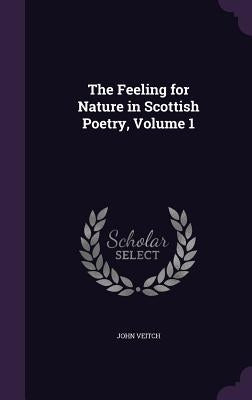 The Feeling for Nature in Scottish Poetry, Volume 1 by Veitch, John