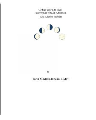Getting Your Life Back: : Recovery From An Addiction And Another Problem by Madsen-Bibeau, John