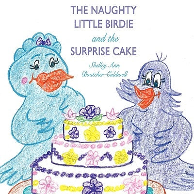 The Naughty Little Birdie and the Surprise Cake by Shelley Ann Boutcher-Caldwell