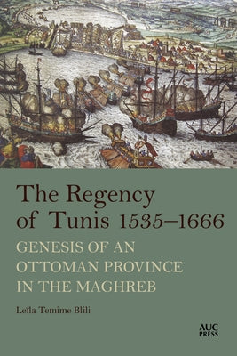 The Regency of Tunis, 1535-1666: Genesis of an Ottoman Province in the Maghreb by Blili, Leïla Temime