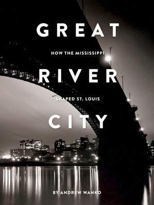 Great River City: How the Mississippi Shaped St. Louis by Wanko, Andrew