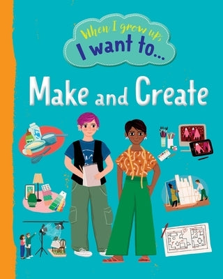 When I Grow Up I Want To Make And Create by Walden, Sarah