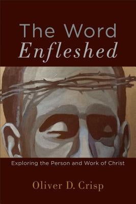 The Word Enfleshed: Exploring the Person and Work of Christ by Crisp, Oliver D.