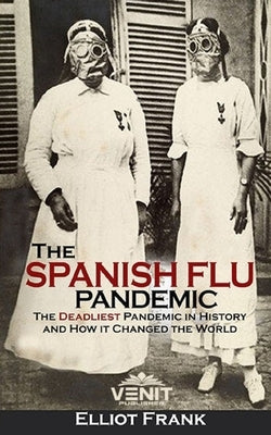 The Spanish Flu Pandemic: The Deadliest Pandemic in History and How it Changed the World by Frank, Elliot