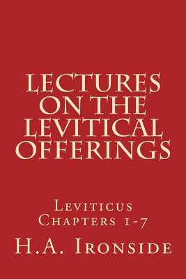 Lectures On The Levitical Offerings: Leviticus Chapters 1-7 by Ironside, H. a.