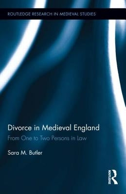 Divorce in Medieval England: From One to Two Persons in Law by Butler, Sara M.