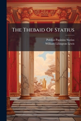 The Thebaid Of Statius by Statius, Publius Papinius