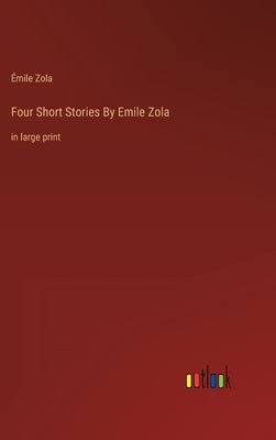 Four Short Stories By Emile Zola: in large print by Zola, Émile