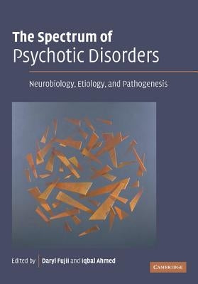 The Spectrum of Psychotic Disorders: Neurobiology, Etiology and Pathogenesis by Fujii, Daryl