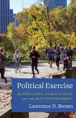 Political Exercise: Active Living, Public Policy, and the Built Environment by Brown, Lawrence D.