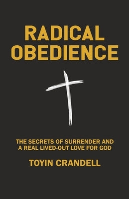 Radical Obedience: The Secrets Of Surrender And A Real Lived-Out Love For God by Crandell, Toyin