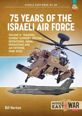 75 Years of the Israeli Air Force: Volume 3 - Training, Combat Support, Special Operations, Naval Operations, and Air Defences, 1948-2023 by Norton, Bill