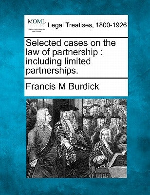 Selected cases on the law of partnership: including limited partnerships. by Burdick, Francis M.