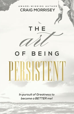 The Art of Being Persistent: Overcoming to Become More by Morrisey, Craig