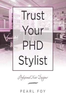 Trust Your Phd Stylist: Professional Hair Designer by Foy, Pearl