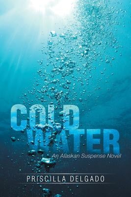 Cold Water: An Alaskan Suspense Novel by Delgado, Priscilla