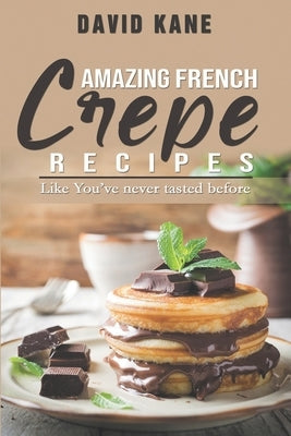 Amazing French Crepe Recipes: Like You've never tasted before by Kane, David